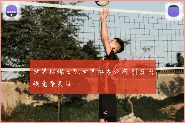 世界杯瑞士队世界排名公布 引发出线竞争关注