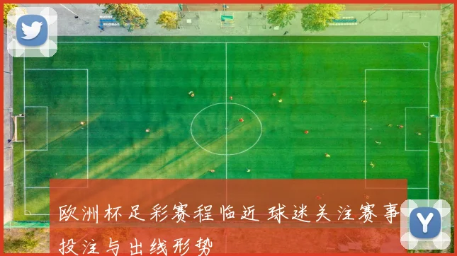 欧洲杯足彩赛程临近 球迷关注赛事投注与出线形势
